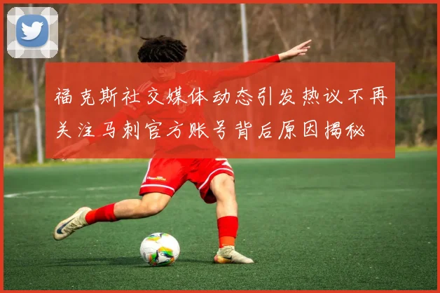 福克斯社交媒体动态引发热议不再关注马刺官方账号背后原因揭秘