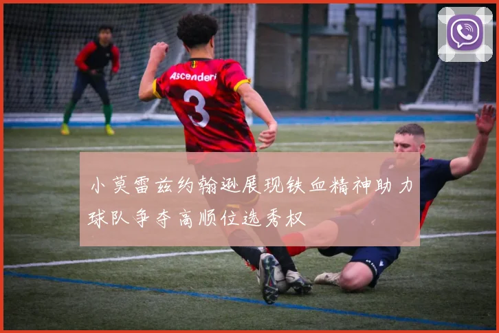 小莫雷兹约翰逊展现铁血精神助力球队争夺高顺位选秀权