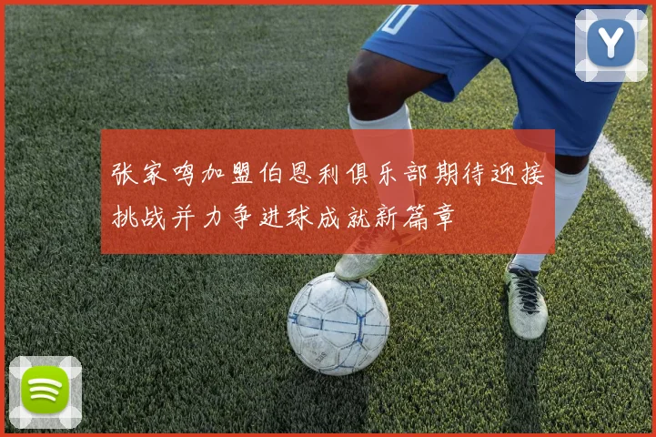 张家鸣加盟伯恩利俱乐部期待迎接挑战并力争进球成就新篇章