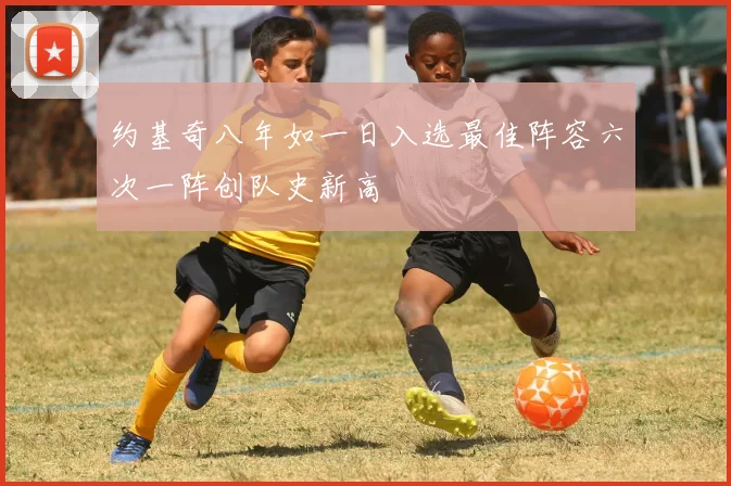 约基奇八年如一日入选最佳阵容六次一阵创队史新高