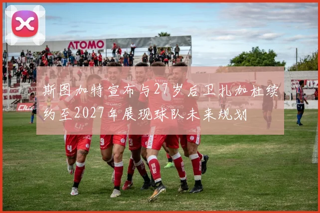斯图加特宣布与27岁后卫扎加杜续约至2027年展现球队未来规划