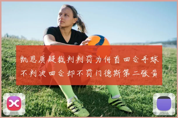 凯恩质疑裁判判罚为何首回合手球不判次回合却不罚门德斯第二张黄牌