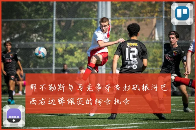 那不勒斯与马竞争夺洛杉矶银河巴西右边锋佩茨的转会机会