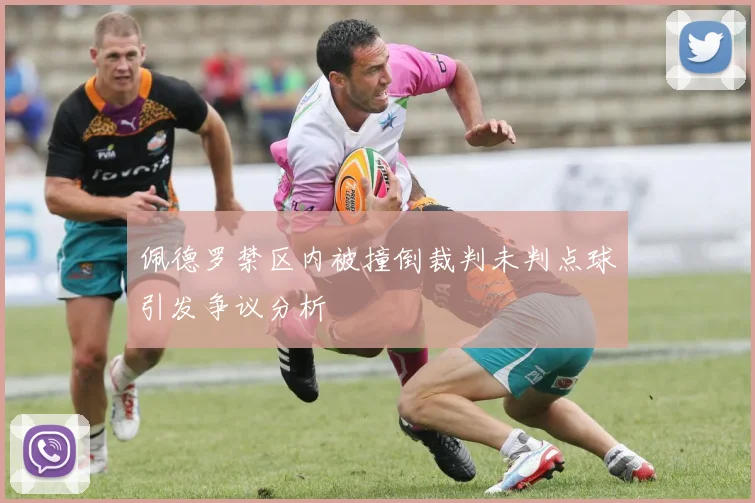 佩德罗禁区内被撞倒裁判未判点球引发争议分析