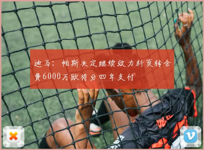 迪马：帕斯决定继续效力科莫转会费6000万欧将分四年支付