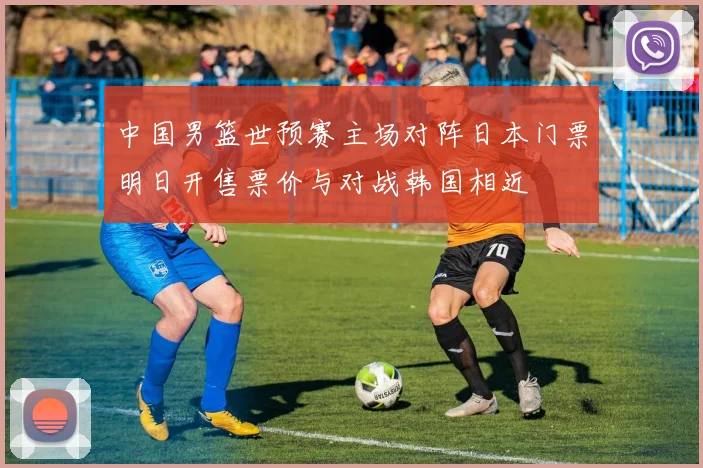 中国男篮世预赛主场对阵日本门票明日开售票价与对战韩国相近