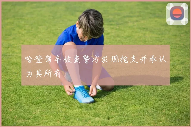 哈登驾车被查警方发现枪支并承认为其所有