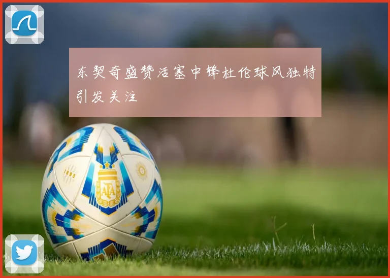 东契奇盛赞活塞中锋杜伦球风独特引发关注