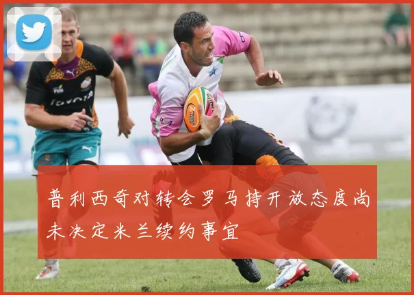 普利西奇对转会罗马持开放态度尚未决定米兰续约事宜
